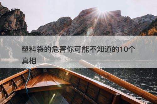 塑料袋的危害你可能不知道的10个真相