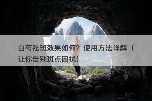 白芍祛斑效果如何？使用方法详解（让你告别斑点困扰）