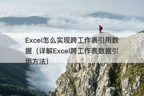 Excel怎么实现跨工作表引用数据（详解Excel跨工作表数据引用方法）