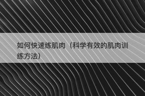如何快速练肌肉（科学有效的肌肉训练方法）