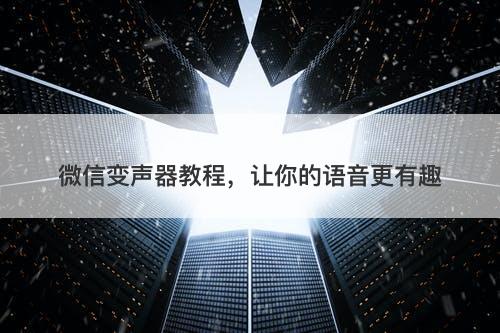 微信变声器教程，让你的语音更有趣