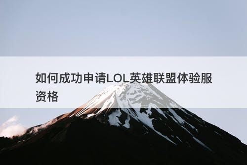 如何成功申请LOL英雄联盟体验服资格