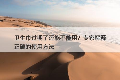 卫生巾过期了还能不能用？专家解释正确的使用方法