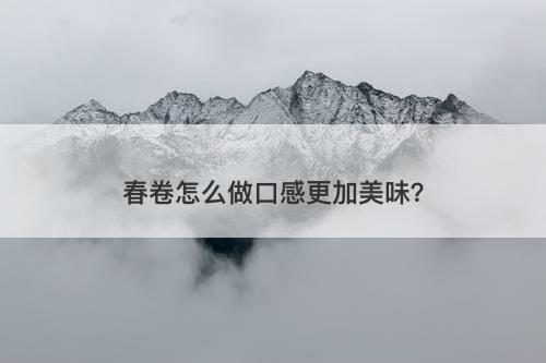 春卷怎么做口感更加美味？