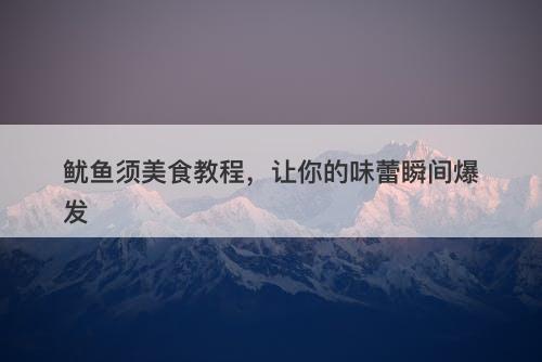 鱿鱼须美食教程，让你的味蕾瞬间爆发
