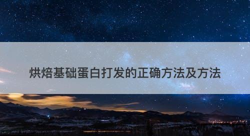 烘焙基础蛋白打发的正确方法及方法