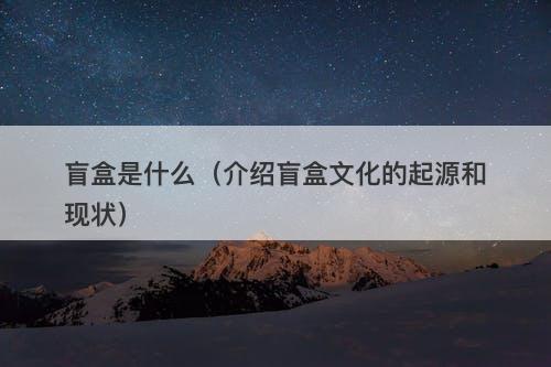 盲盒是什么（介绍盲盒文化的起源和现状）