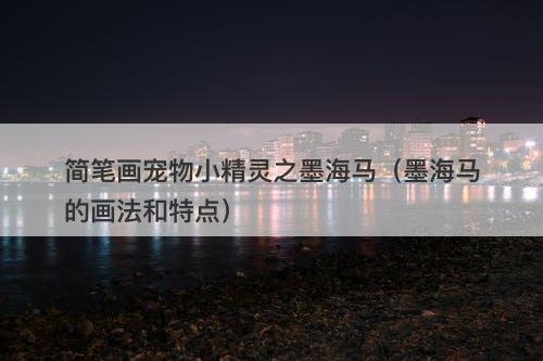 简笔画宠物小精灵之墨海马（墨海马的画法和特点）