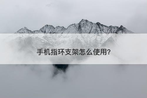 手机指环支架怎么使用？