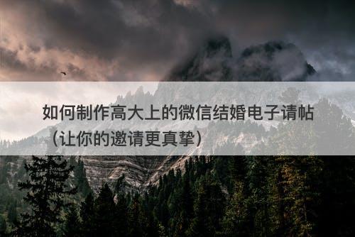如何制作高大上的微信结婚电子请帖（让你的邀请更真挚）