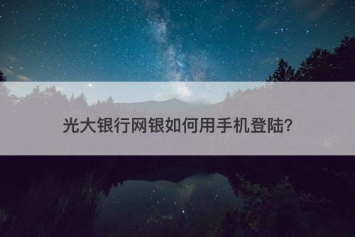 光大银行网银如何用手机登陆？