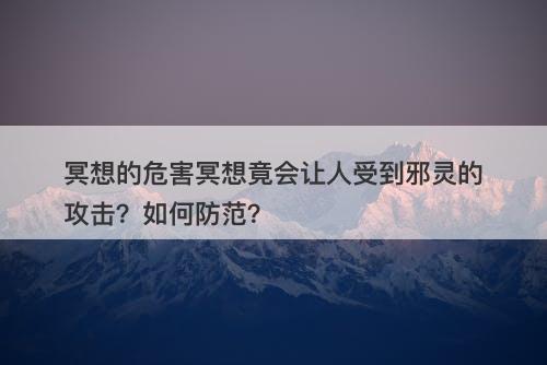 冥想的危害冥想竟会让人受到邪灵的攻击？如何防范？