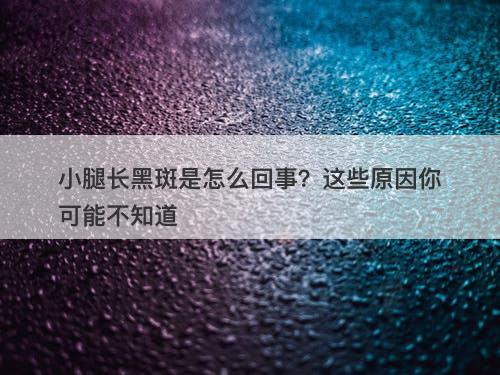 小腿长黑斑是怎么回事？这些原因你可能不知道