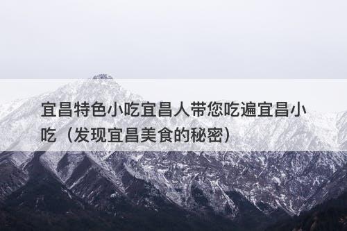 宜昌特色小吃宜昌人带您吃遍宜昌小吃（发现宜昌美食的秘密）