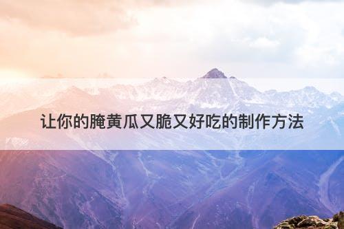 让你的腌黄瓜又脆又好吃的制作方法