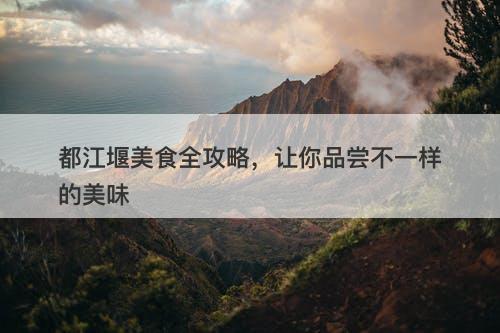 都江堰美食全攻略，让你品尝不一样的美味