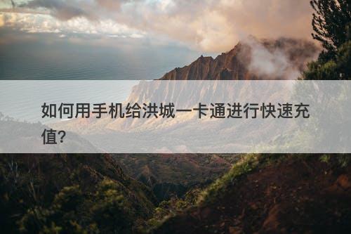 如何用手机给洪城一卡通进行快速充值？