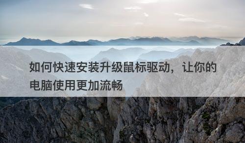 如何快速安装升级鼠标驱动，让你的电脑使用更加流畅