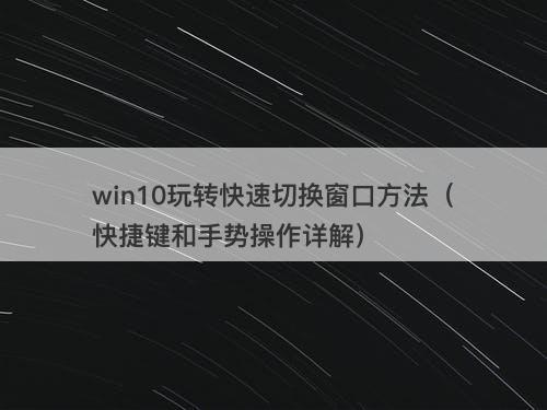 win10玩转快速切换窗口方法（快捷键和手势操作详解）
