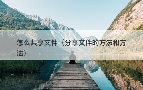 怎么共享文件（分享文件的方法和方法）