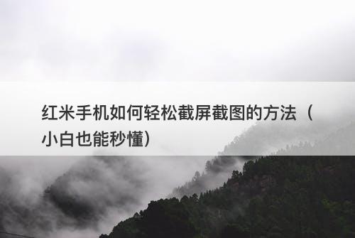 红米手机如何轻松截屏截图的方法(小白也能秒懂)-图1 红米手机如何轻松截屏截图的方法(小白也能秒懂)-图1