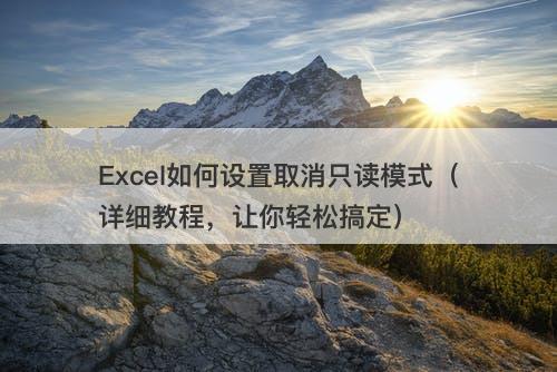 Excel如何设置取消只读模式（详细教程，让你轻松搞定）-图1