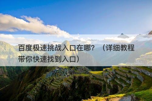 百度极速挑战入口在哪？（详细教程带你快速找到入口）