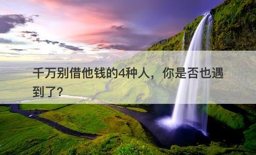 千万别借他钱的4种人，你是否也遇到了？-图1