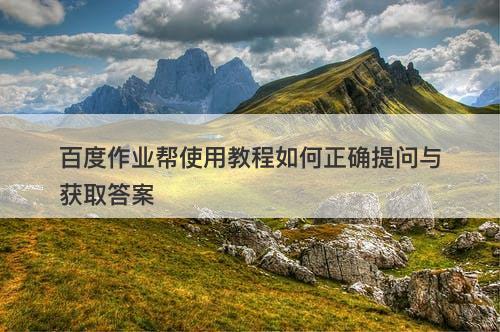 百度作业帮使用教程如何正确提问与获取答案