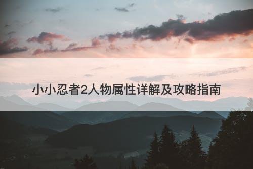 小小忍者2人物属性详解及攻略指南-图1