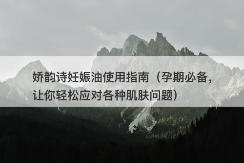 娇韵诗妊娠油使用指南(孕期必备,让你轻松应对各种肌肤问题)-图1 娇韵诗妊娠油使用指南(孕期必备,让你轻松应对各种肌肤问题)-图1