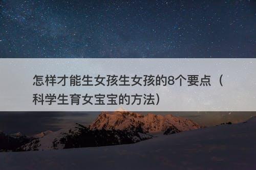 怎样才能生女孩生女孩的8个要点（科学生育女宝宝的方法）