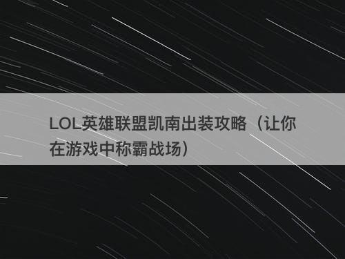 LOL英雄联盟凯南出装攻略（让你在游戏中称霸战场）