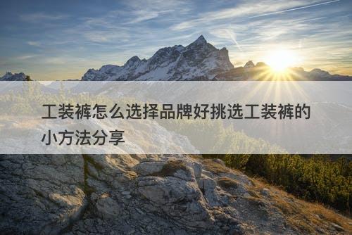 工装裤怎么选择品牌好挑选工装裤的小方法分享