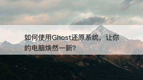 如何使用Ghost还原系统，让你的电脑焕然一新？