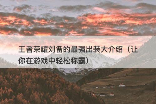 王者荣耀刘备的最强出装大介绍（让你在游戏中轻松称霸）