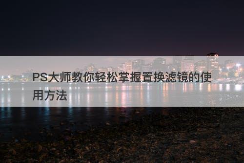 PS大师教你轻松掌握置换滤镜的使用方法