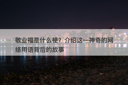 敬业福是什么梗？介绍这一神奇的网络用语背后的故事