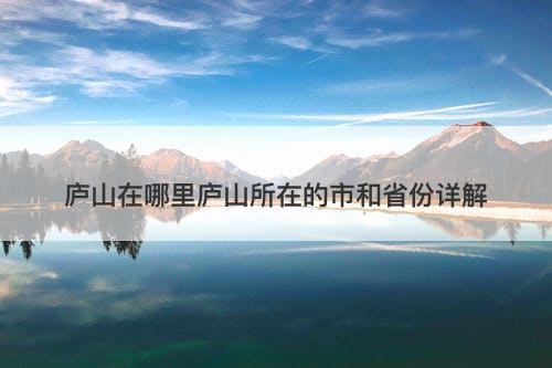 庐山在哪里庐山所在的市和省份详解
