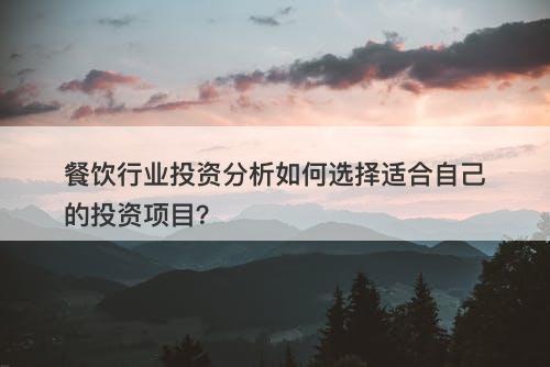 餐饮行业投资分析如何选择适合自己的投资项目？