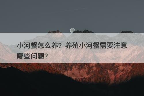 小河蟹怎么养？养殖小河蟹需要注意哪些问题？