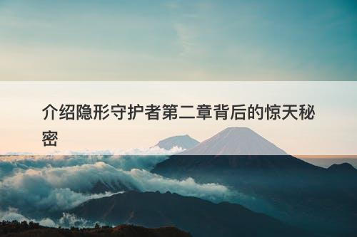 介绍隐形守护者第二章背后的惊天秘密