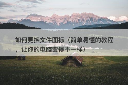 如何更换文件图标（简单易懂的教程，让你的电脑变得不一样）