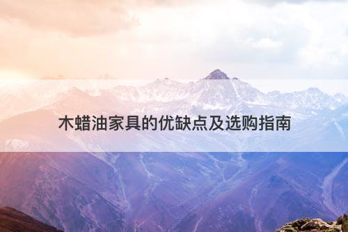 木蜡油家具的优缺点及选购指南