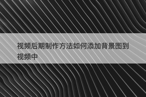 视频后期制作方法如何添加背景图到视频中