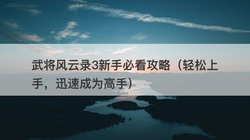 武将风云录3新手必看攻略（轻松上手，迅速成为高手）