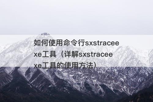 如何使用命令行sxstraceexe工具（详解sxstraceexe工具的使用方法）