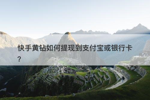 快手黄钻如何提现到支付宝或银行卡？