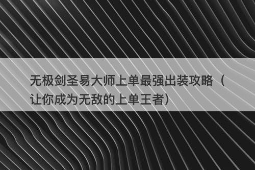 无极剑圣易大师上单最强出装攻略（让你成为无敌的上单王者）