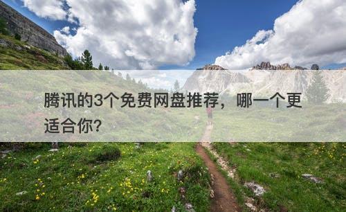 腾讯的3个免费网盘推荐，哪一个更适合你？